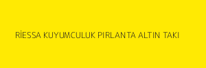 RİESSA KUYUMCULUK PIRLANTA ALTIN TAKI 